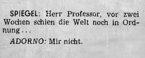 SPIEGEL: Herr Professor, vor zwei Wochen schien die Welt noch in Ordnung... ADORNO: Mir nicht.